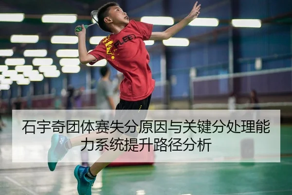 石宇奇团体赛失分原因与关键分处理能力系统提升路径分析
