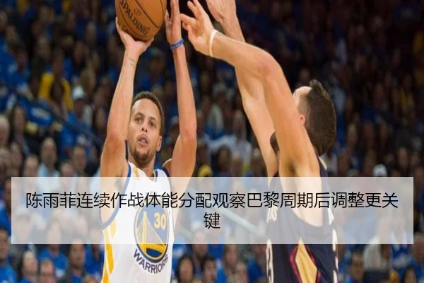 陈雨菲连续作战体能分配观察巴黎周期后调整更关键