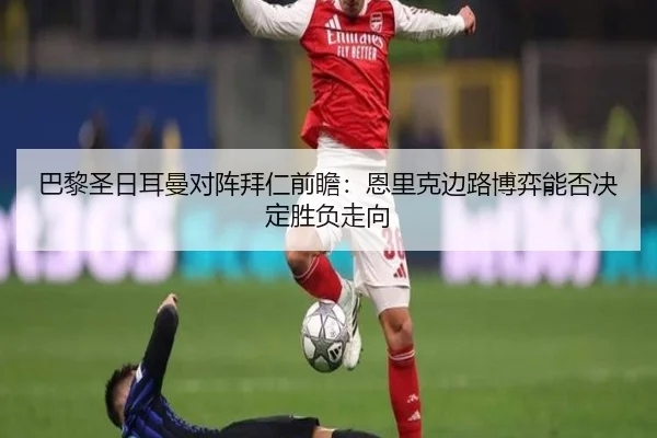 巴黎圣日耳曼对阵拜仁前瞻：恩里克边路博弈能否决定胜负走向 - mangguo app