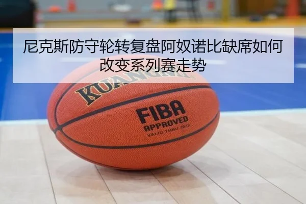 尼克斯防守轮转复盘阿奴诺比缺席如何改变系列赛走势 - mangguo app